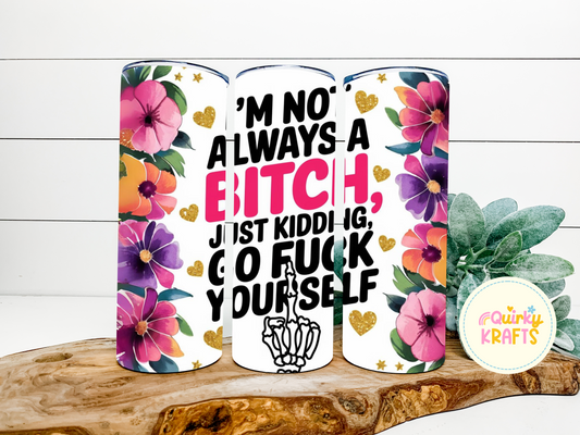 I'm not always a bitch just kidding go fuck yourself
